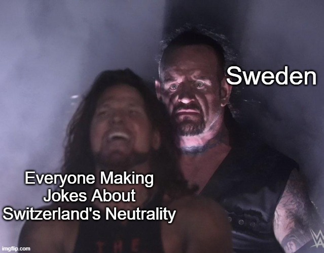 Sweden is always forgotten |  Sweden; Everyone Making Jokes About Switzerland's Neutrality | image tagged in undertaker,history,switzerland,sweden | made w/ Imgflip meme maker