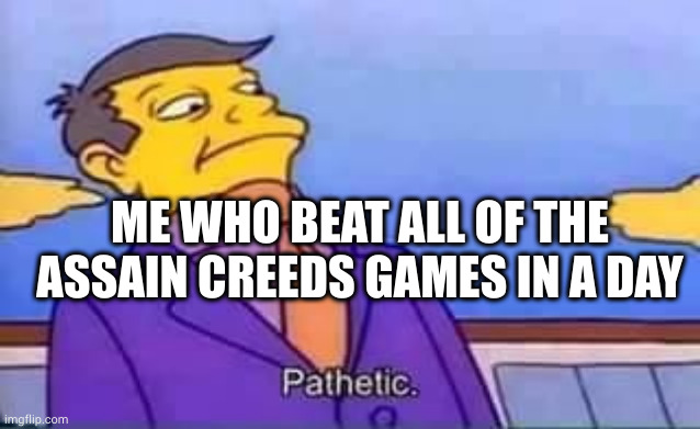 skinner pathetic | ME WHO BEAT ALL OF THE ASSAIN CREEDS GAMES IN A DAY | image tagged in skinner pathetic | made w/ Imgflip meme maker