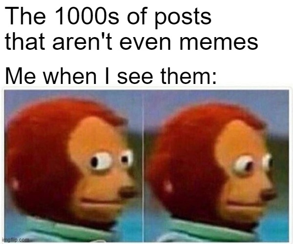 Stuff Needs to Stop...This is a Meme Generator not a Photo Archive | The 1000s of posts that aren't even memes; Me when I see them: | image tagged in memes,monkey puppet | made w/ Imgflip meme maker