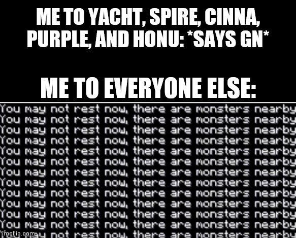 Idfk why i do this lol | ME TO YACHT, SPIRE, CINNA, PURPLE, AND HONU: *SAYS GN*; ME TO EVERYONE ELSE: | image tagged in you may not rest now | made w/ Imgflip meme maker