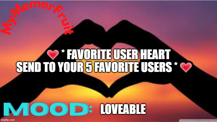 MyMemerFruit valentines day temp | 💗* FAVORITE USER HEART SEND TO YOUR 5 FAVORITE USERS *💗; LOVEABLE | image tagged in mymemerfruit valentines day temp | made w/ Imgflip meme maker