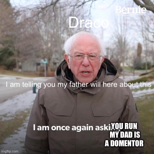 Bernie I Am Once Again Asking For Your Support Meme | Draco; I am telling you my father will here about this; YOU RUN  MY DAD IS A DOMENTOR | image tagged in memes,bernie i am once again asking for your support,harry potter | made w/ Imgflip meme maker