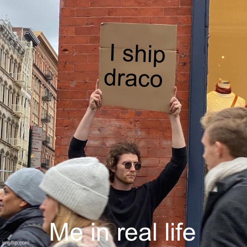 I ship draco; Me in real life | image tagged in memes,guy holding cardboard sign | made w/ Imgflip meme maker