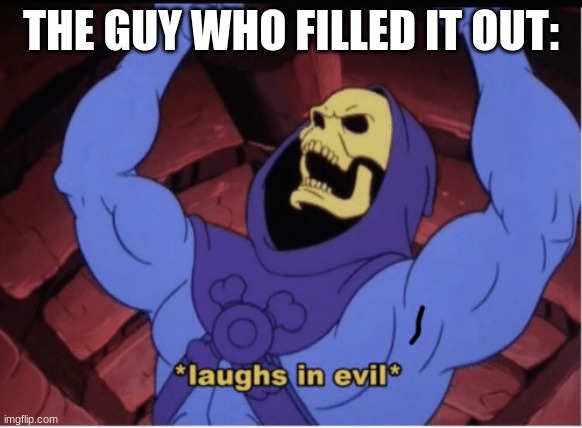 Laughs in evil | THE GUY WHO FILLED IT OUT: | image tagged in laughs in evil | made w/ Imgflip meme maker