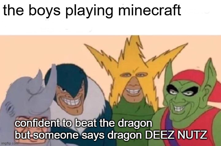 the boys playing | the boys playing minecraft; confident to beat the dragon but someone says dragon DEEZ NUTZ | image tagged in memes,me and the boys | made w/ Imgflip meme maker