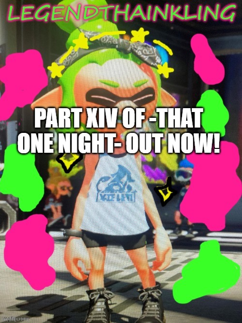 Sorry it took forever, I will post the tied up art very soon | PART XIV OF -THAT ONE NIGHT- OUT NOW! | image tagged in legendthainkling's new temp | made w/ Imgflip meme maker