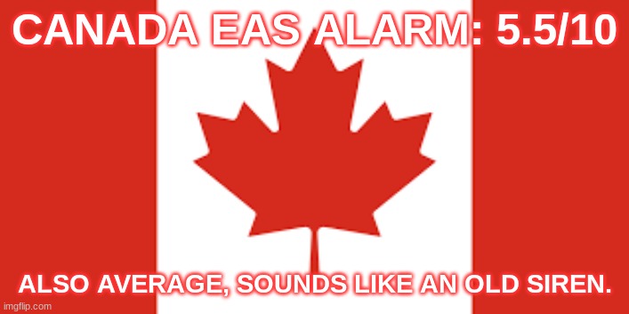CANADA EAS ALARM: 5.5/10; ALSO AVERAGE, SOUNDS LIKE AN OLD SIREN. | made w/ Imgflip meme maker
