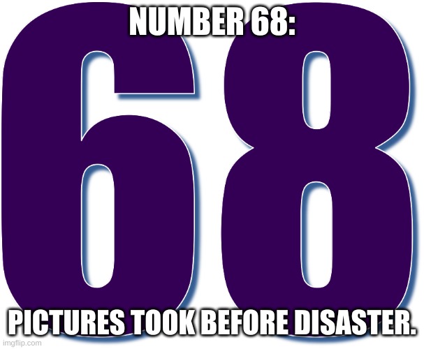 68 | NUMBER 68:; PICTURES TOOK BEFORE DISASTER. | image tagged in funny memes,fun | made w/ Imgflip meme maker