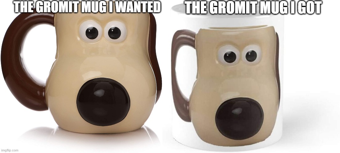 gromit mug | THE GROMIT MUG I GOT; THE GROMIT MUG I WANTED | image tagged in memes,gromit mug | made w/ Imgflip meme maker