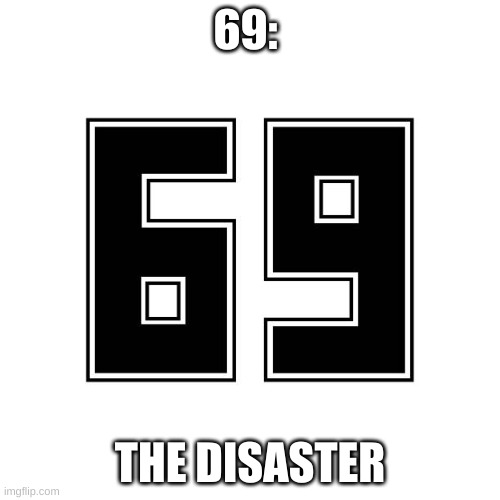 69 | 69:; THE DISASTER | image tagged in the disaster,69trilogy | made w/ Imgflip meme maker