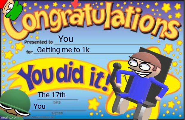 THANKS EVERYONE | You; Getting me to 1k; The 17th; You | image tagged in memes,happy star congratulations | made w/ Imgflip meme maker