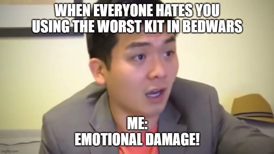 EMOTIONAL DAMAGE BEDWARS | WHEN EVERYONE HATES YOU USING THE WORST KIT IN BEDWARS; ME:
EMOTIONAL DAMAGE! | image tagged in emotional damage | made w/ Imgflip meme maker