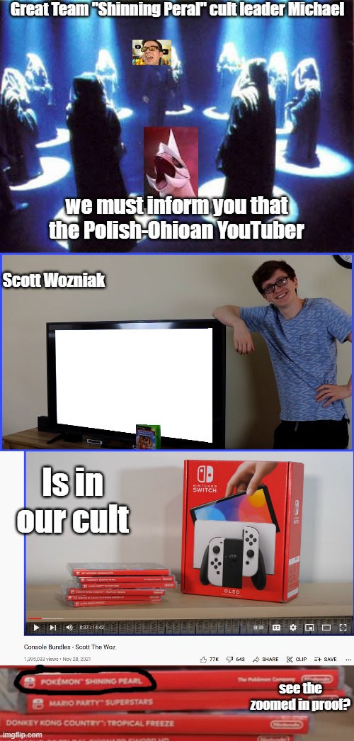 Thats big for the Peral's | Great Team "Shinning Peral" cult leader Michael; we must inform you that the Polish-Ohioan YouTuber; Scott Wozniak; Is in our cult; see the zoomed in proof? | image tagged in cult,scott's tv,mandjtv | made w/ Imgflip meme maker