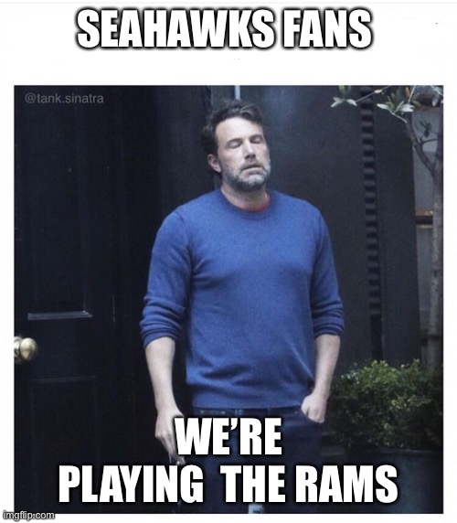 I hate the rams | SEAHAWKS FANS; WE’RE PLAYING  THE RAMS | image tagged in ben affleck smoking,seattle seahawks,los angeles,nfl,football,nfl memes | made w/ Imgflip meme maker