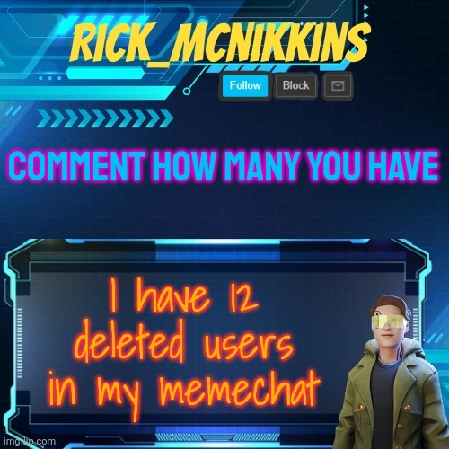 And I remember every one of them lmao | COMMENT HOW MANY YOU HAVE; I have 12 deleted users in my memechat | image tagged in mcnikkins temp 3 v2 | made w/ Imgflip meme maker