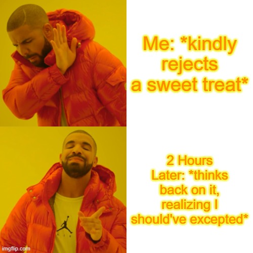 no way | Me: *kindly rejects a sweet treat*; 2 Hours Later: *thinks back on it, realizing I should've excepted* | image tagged in memes,drake hotline bling,relatable | made w/ Imgflip meme maker