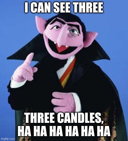 Count von Count from Sesame Street | I CAN SEE THREE THREE CANDLES, HA HA HA HA HA HA | image tagged in count von count from sesame street | made w/ Imgflip meme maker
