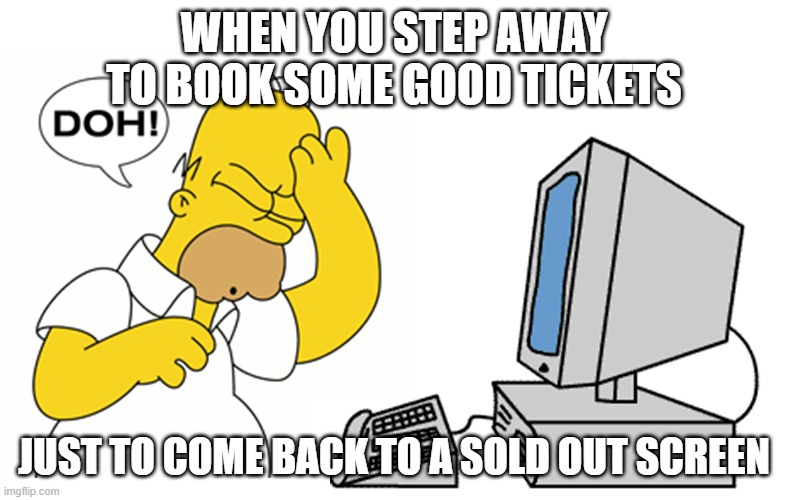 simpsons computer homer doh | WHEN YOU STEP AWAY TO BOOK SOME GOOD TICKETS; JUST TO COME BACK TO A SOLD OUT SCREEN | image tagged in simpsons computer homer doh | made w/ Imgflip meme maker