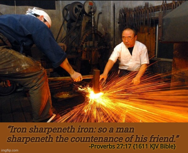 Bible fellowship study | “Iron sharpeneth iron: so a man sharpeneth the countenance of his friend.”; -Proverbs 27:17 {1611 KJV Bible} | image tagged in iron sharpens,fellowship,friends,countenance | made w/ Imgflip meme maker