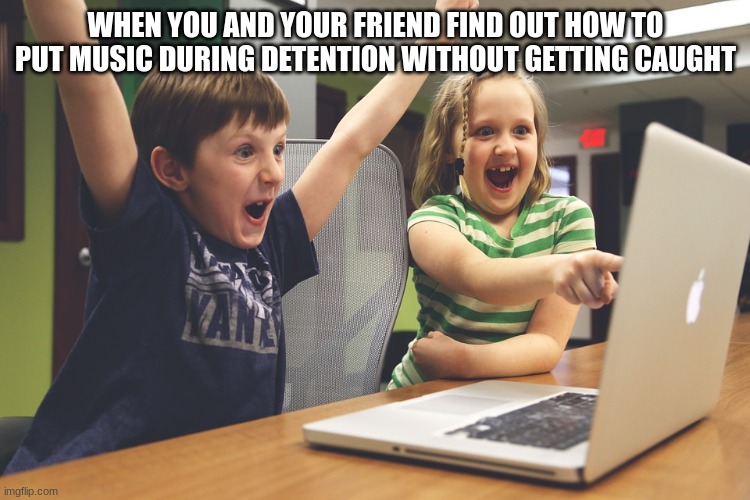 LETS GOOOOOOOOOOOOOOOOOOO | WHEN YOU AND YOUR FRIEND FIND OUT HOW TO PUT MUSIC DURING DETENTION WITHOUT GETTING CAUGHT | image tagged in excited happy kids pointing at computer monitor | made w/ Imgflip meme maker