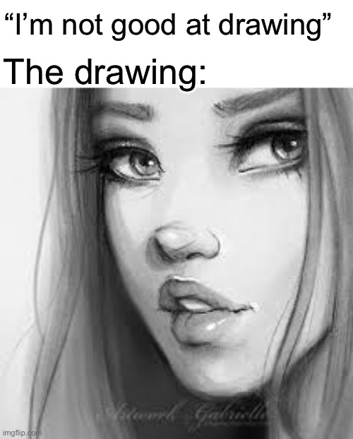 “I’m not good at drawing” The drawing: | made w/ Imgflip meme maker