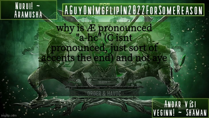 AGuyOnImgflipForSomeReason Announcement Temp 6 | why is Æ pronounced "a-hc" (C isnt pronounced, just sort of accents the end) and not aye | image tagged in aguyonimgflipforsomereason announcement temp 6 | made w/ Imgflip meme maker