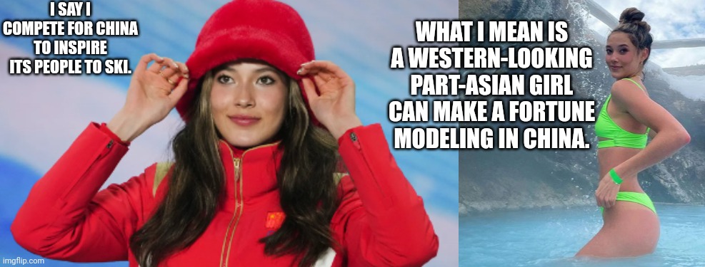 Translating Eileen Gu's Motives | I SAY I COMPETE FOR CHINA TO INSPIRE ITS PEOPLE TO SKI. WHAT I MEAN IS A WESTERN-LOOKING PART-ASIAN GIRL CAN MAKE A FORTUNE MODELING IN CHINA. | image tagged in eileen gu,china,olympics | made w/ Imgflip meme maker