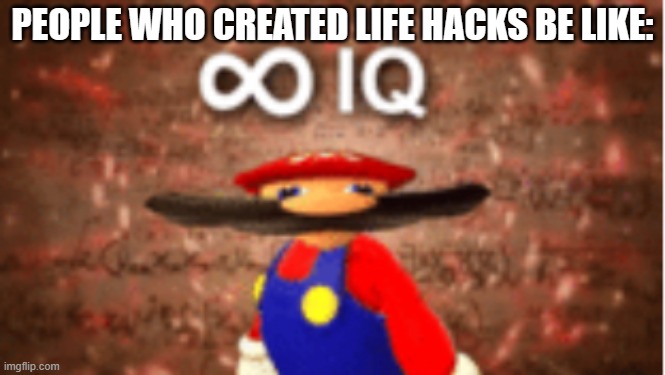 Life hacks | PEOPLE WHO CREATED LIFE HACKS BE LIKE: | image tagged in infinite iq | made w/ Imgflip meme maker