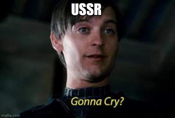 Gonna Cry? | USSR | image tagged in gonna cry | made w/ Imgflip meme maker