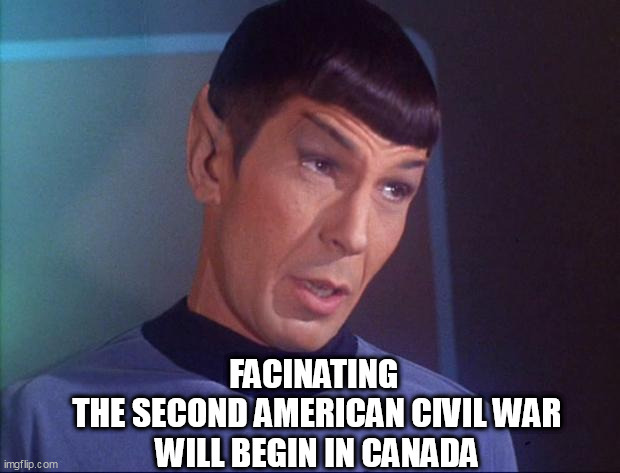 Spock | FACINATING 
 THE SECOND AMERICAN CIVIL WAR 
WILL BEGIN IN CANADA | image tagged in spock | made w/ Imgflip meme maker