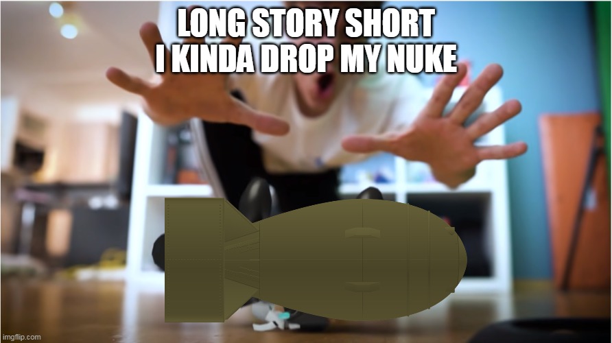 *Explode* | LONG STORY SHORT
I KINDA DROP MY NUKE | image tagged in i kinda broke my ____ | made w/ Imgflip meme maker