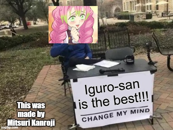 Iguro-san again!!!! uwu | Iguro-san is the best!!! This was made by Mitsuri Kanroji | image tagged in memes,change my mind | made w/ Imgflip meme maker