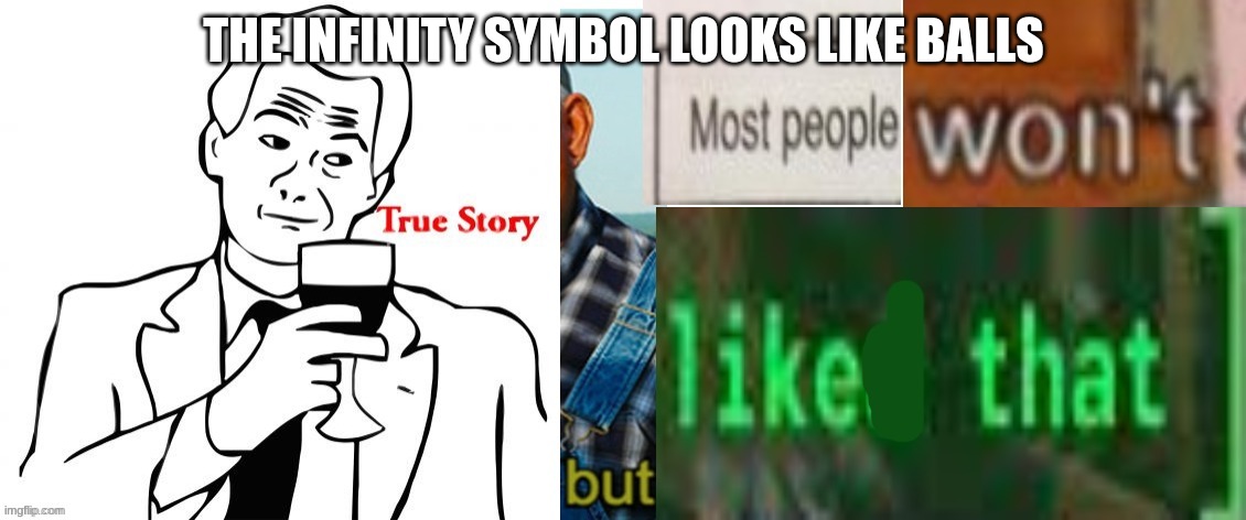 true story but most people won't like that | THE INFINITY SYMBOL LOOKS LIKE BALLS | image tagged in true story but most people won't like that | made w/ Imgflip meme maker