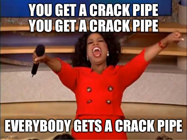 Biden crack pipe | YOU GET A CRACK PIPE
YOU GET A CRACK PIPE; EVERYBODY GETS A CRACK PIPE | image tagged in memes,oprah you get a,joe biden,biden,crack,pipe | made w/ Imgflip meme maker