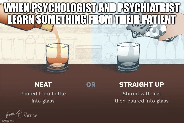 dom é | WHEN PSYCHOLOGIST AND PSYCHIATRIST LEARN SOMETHING FROM THEIR PATIENT | image tagged in alcohol,psychology,symptoms | made w/ Imgflip meme maker