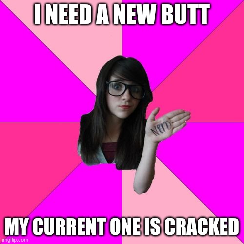 Idiot Nerd Girl Meme | I NEED A NEW BUTT MY CURRENT ONE IS CRACKED | image tagged in memes,idiot nerd girl | made w/ Imgflip meme maker