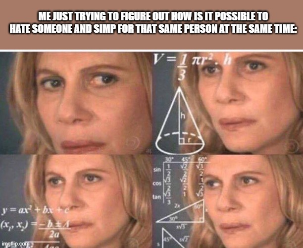 Math lady/Confused lady | ME JUST TRYING TO FIGURE OUT HOW IS IT POSSIBLE TO HATE SOMEONE AND SIMP FOR THAT SAME PERSON AT THE SAME TIME: | image tagged in math lady/confused lady | made w/ Imgflip meme maker