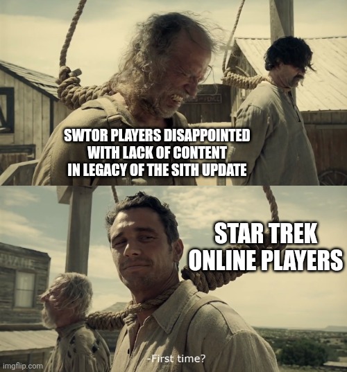 Welcome to OUR life. | SWTOR PLAYERS DISAPPOINTED WITH LACK OF CONTENT IN LEGACY OF THE SITH UPDATE; STAR TREK ONLINE PLAYERS | image tagged in first time,star wars,star trek,online gaming | made w/ Imgflip meme maker