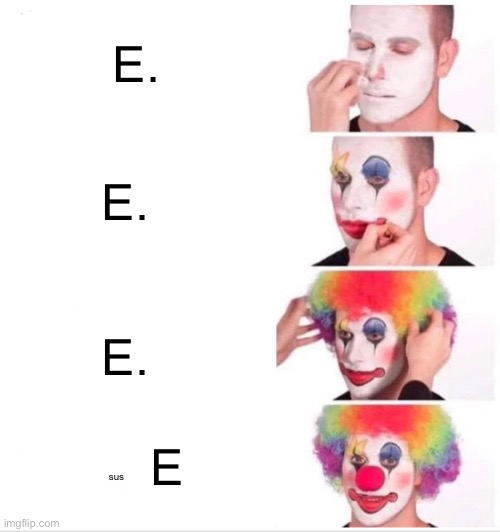 E. | E. E. E. E; sus | image tagged in memes,clown applying makeup | made w/ Imgflip meme maker