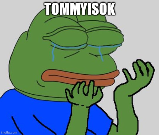 pepe cry | TOMMYISOK | image tagged in pepe cry | made w/ Imgflip meme maker