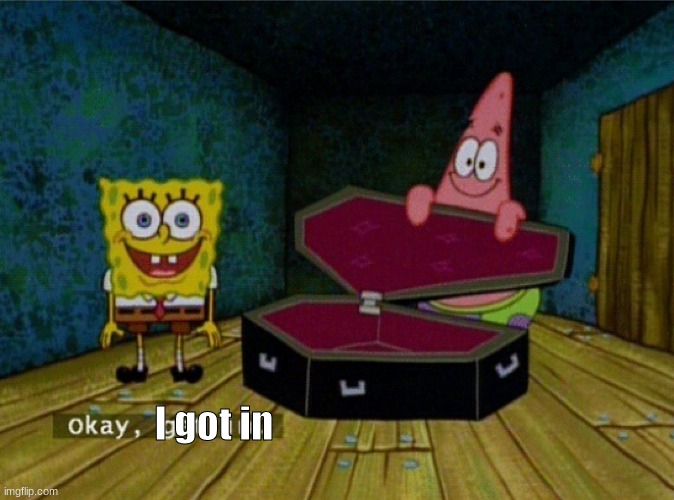 Spongebob Coffin | I got in | image tagged in spongebob coffin | made w/ Imgflip meme maker