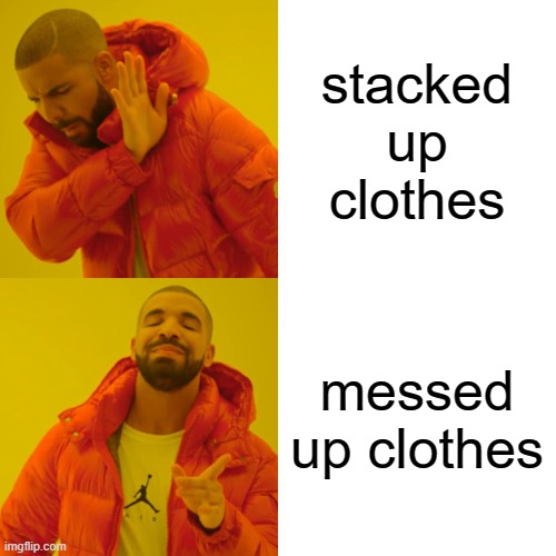 Drake Hotline Bling | stacked up clothes; messed up clothes | image tagged in memes,drake hotline bling | made w/ Imgflip meme maker