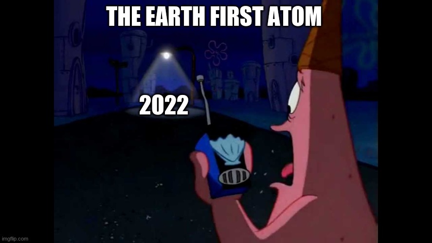 Patrick "He's just standing here Menacingly" | THE EARTH FIRST ATOM; 2022 | image tagged in patrick he's just standing here menacingly | made w/ Imgflip meme maker