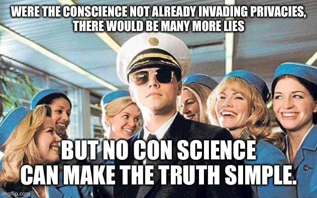Conscience | WERE THE CONSCIENCE NOT ALREADY INVADING PRIVACIES,
THERE WOULD BE MANY MORE LIES; BUT NO CON SCIENCE CAN MAKE THE TRUTH SIMPLE. | image tagged in leonardo dicaprio catch me if you can | made w/ Imgflip meme maker