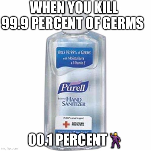 Hand sanitizer | WHEN YOU KILL 99.9 PERCENT OF GERMS; 00.1 PERCENT🕺 | image tagged in hand sanitizer | made w/ Imgflip meme maker