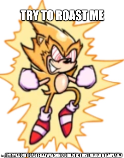 Doing this just for the sheer heck of it. Plz read the bottom | TRY TO ROAST ME; (PLEASE DONT ROAST FLEETWAY SONIC DIRECTLY. I JUST NEEDED A TEMPLATE.) | image tagged in fleetway super sonic aka sonic super | made w/ Imgflip meme maker