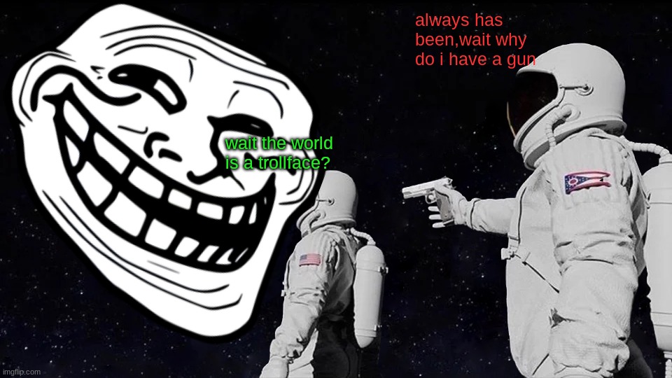 Always Has Been Meme | always has been,wait why do i have a gun; wait the world is a trollface? | image tagged in memes,always has been | made w/ Imgflip meme maker