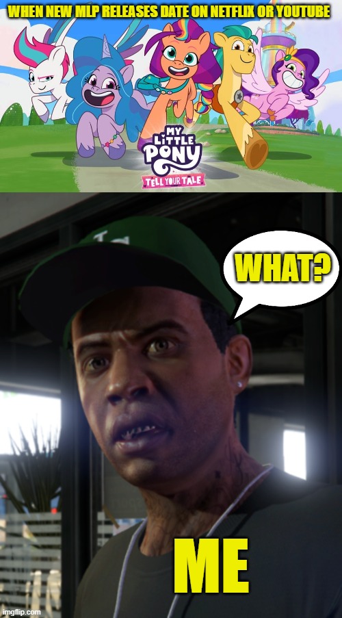 My Little Pony: Tell Your Tale is going to ruined or not | WHEN NEW MLP RELEASES DATE ON NETFLIX OR YOUTUBE; WHAT? ME | image tagged in my little pony tell your tale,gta lamar davis,my little pony,my little pony meme week,gta 5 | made w/ Imgflip meme maker