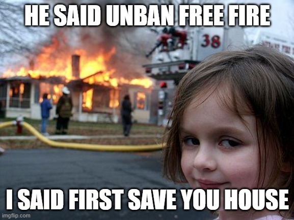 Disaster Girl Meme | HE SAID UNBAN FREE FIRE; I SAID FIRST SAVE YOU HOUSE | image tagged in memes,disaster girl | made w/ Imgflip meme maker