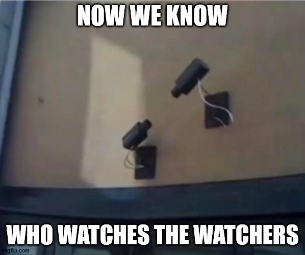 But who watches the Watcher Watchers? | NOW WE KNOW; WHO WATCHES THE WATCHERS | image tagged in surveillance,camera | made w/ Imgflip meme maker
